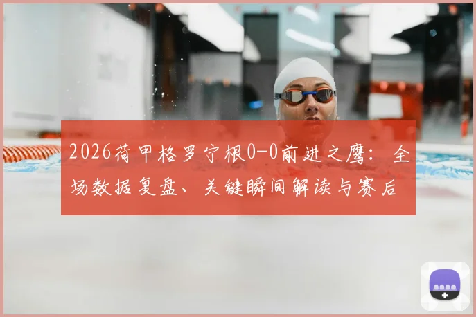 2026荷甲格罗宁根0-0前进之鹰：全场数据复盘、关键瞬间解读与赛后球员评分一览