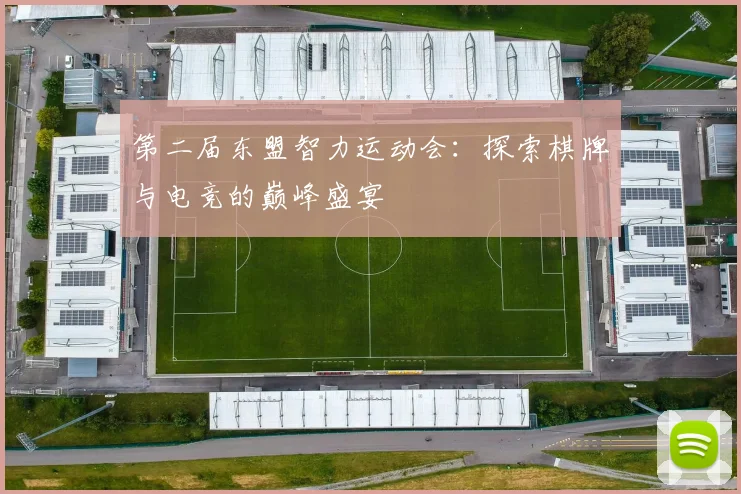 第二届东盟智力运动会：探索棋牌与电竞的巅峰盛宴