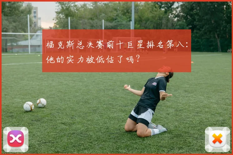 福克斯总决赛前十巨星排名第八：他的实力被低估了吗？