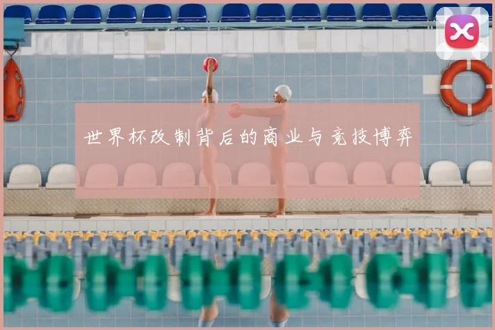 世界杯改制背后的商业与竞技博弈