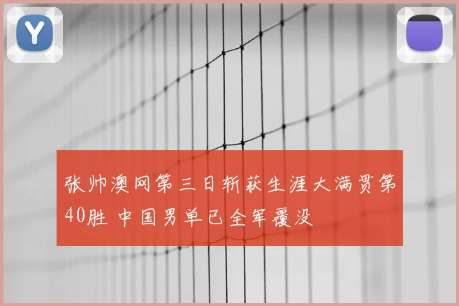 张帅澳网第三日斩获生涯大满贯第40胜 中国男单已全军覆没
