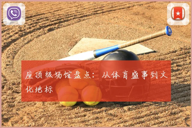 座顶级场馆盘点：从体育盛事到文化地标