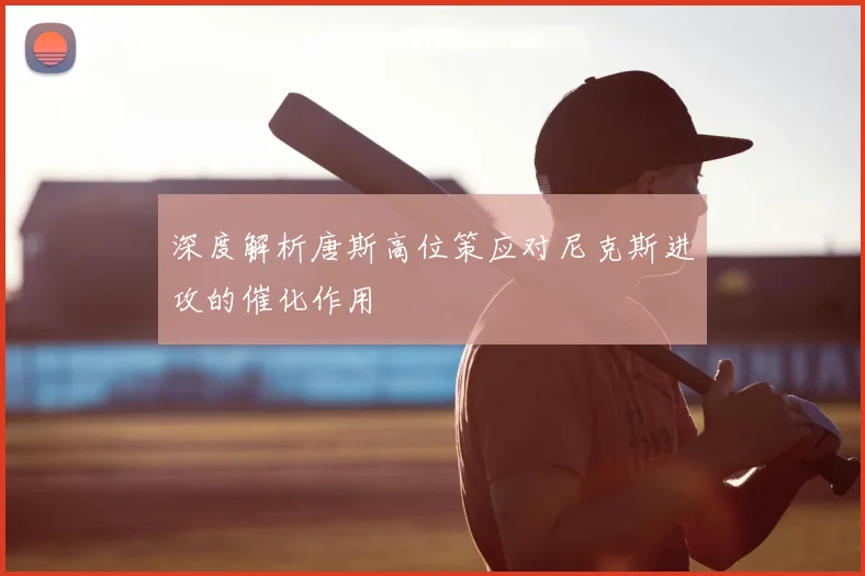深度解析唐斯高位策应对尼克斯进攻的催化作用