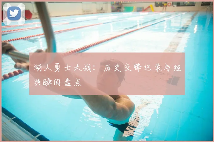 湖人勇士大战：历史交锋记录与经典瞬间盘点