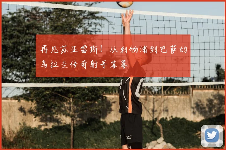 再见苏亚雷斯!从利物浦到巴萨的乌拉圭传奇射手落幕