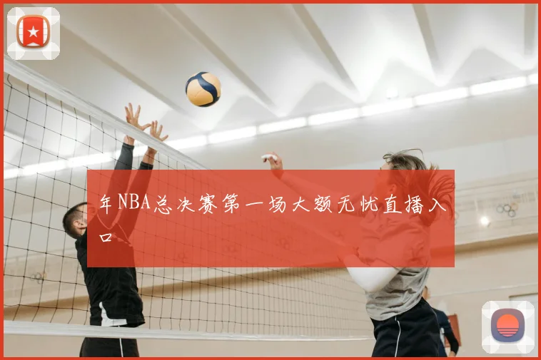 年NBA总决赛第一场大额无忧直播入口