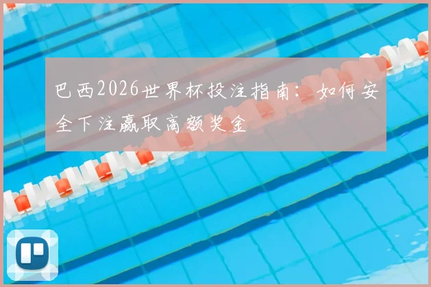 巴西2026世界杯投注指南：如何安全下注赢取高额奖金