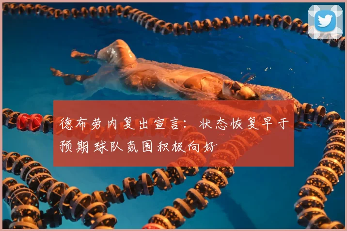 德布劳内复出宣言：状态恢复早于预期 球队氛围积极向好