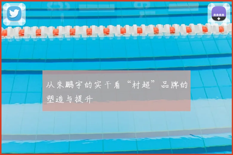 从朱鹏宇的实干看“村超”品牌的塑造与提升