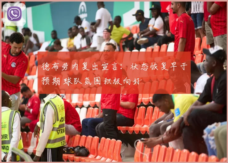 德布劳内复出宣言：状态恢复早于预期 球队氛围积极向好