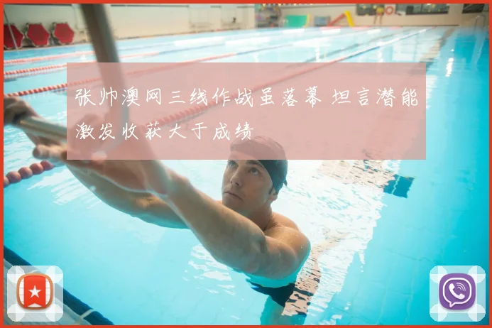 张帅澳网三线作战虽落幕 坦言潜能激发收获大于成绩