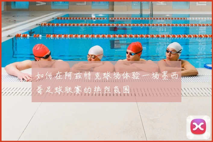 如何在阿兹特克球场体验一场墨西哥足球联赛的热烈氛围
