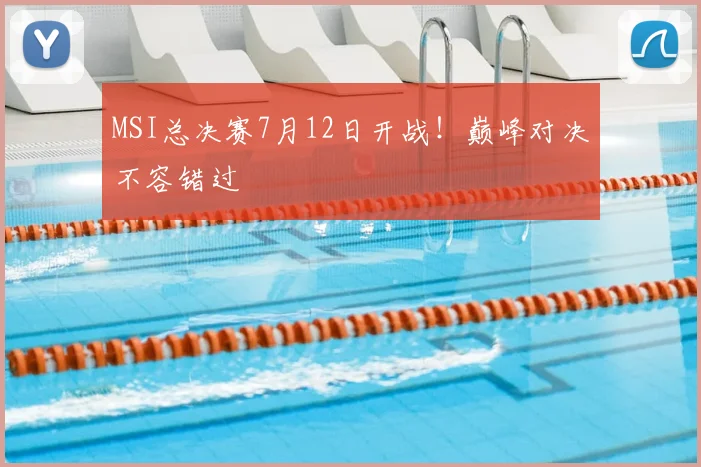 MSI总决赛7月12日开战！巅峰对决不容错过