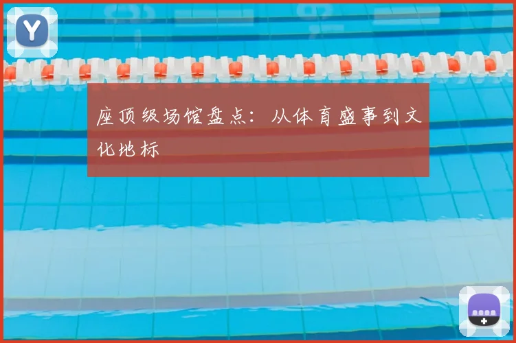 座顶级场馆盘点：从体育盛事到文化地标