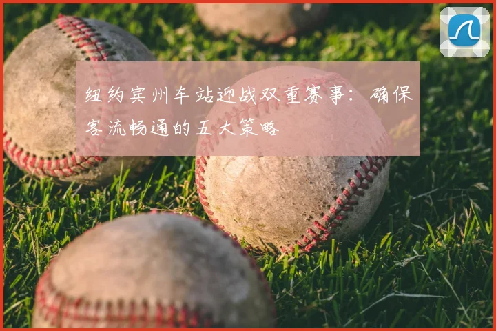 纽约宾州车站迎战双重赛事:确保客流畅通的五大策略